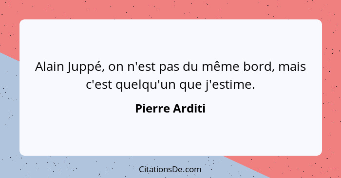 Alain Juppé, on n'est pas du même bord, mais c'est quelqu'un que j'estime.... - Pierre Arditi