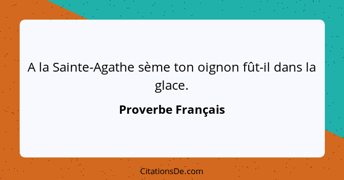 A la Sainte-Agathe sème ton oignon fût-il dans la glace.... - Proverbe Français