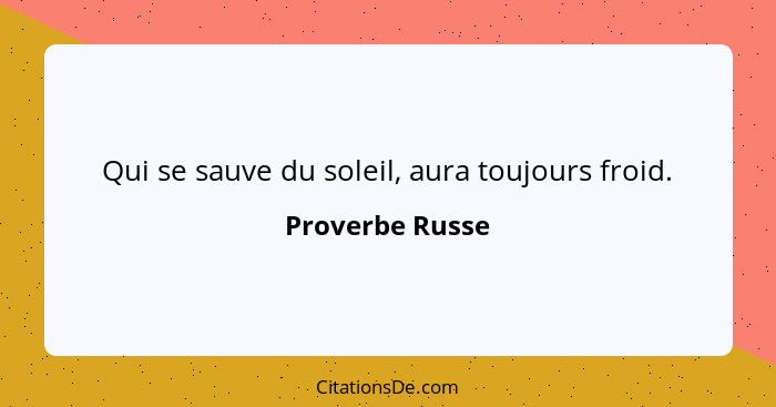 Qui se sauve du soleil, aura toujours froid.... - Proverbe Russe