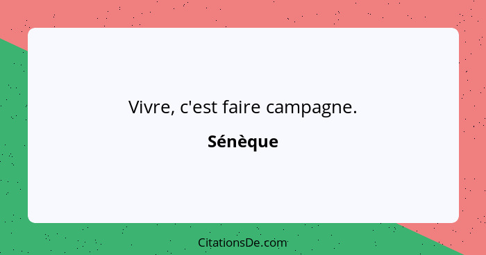 Vivre, c'est faire campagne.... - Sénèque