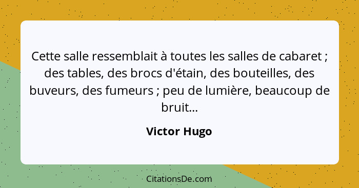 Cette salle ressemblait à toutes les salles de cabaret ; des tables, des brocs d'étain, des bouteilles, des buveurs, des fumeurs&nb... - Victor Hugo