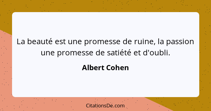 La beauté est une promesse de ruine, la passion une promesse de satiété et d'oubli.... - Albert Cohen