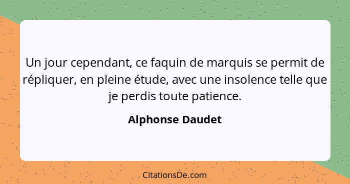 Un jour cependant, ce faquin de marquis se permit de répliquer, en pleine étude, avec une insolence telle que je perdis toute patien... - Alphonse Daudet