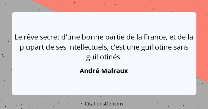 Le rêve secret d'une bonne partie de la France, et de la plupart de ses intellectuels, c'est une guillotine sans guillotinés.... - André Malraux