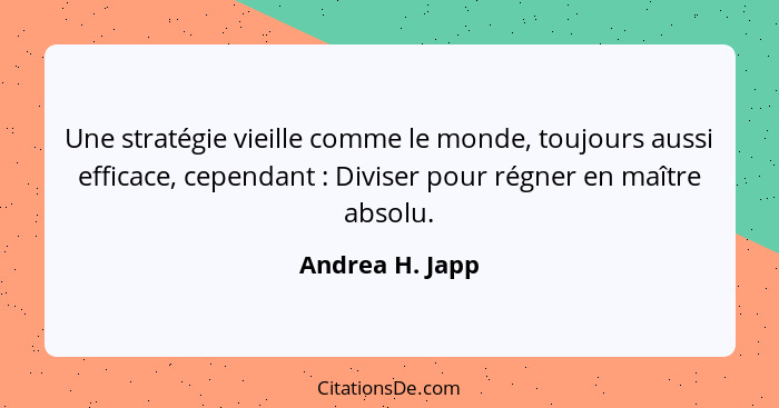 Une stratégie vieille comme le monde, toujours aussi efficace, cependant : Diviser pour régner en maître absolu.... - Andrea H. Japp