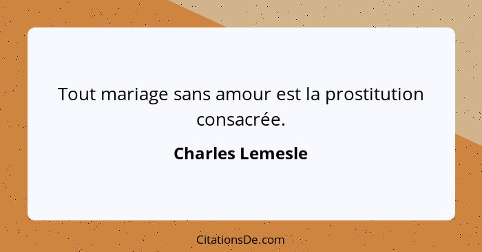 Tout mariage sans amour est la prostitution consacrée.... - Charles Lemesle