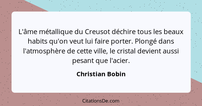 L'âme métallique du Creusot déchire tous les beaux habits qu'on veut lui faire porter. Plongé dans l'atmosphère de cette ville, le c... - Christian Bobin