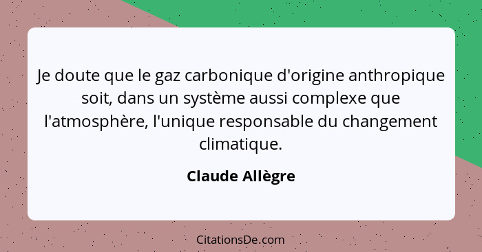 Je doute que le gaz carbonique d'origine anthropique soit, dans un système aussi complexe que l'atmosphère, l'unique responsable du c... - Claude Allègre