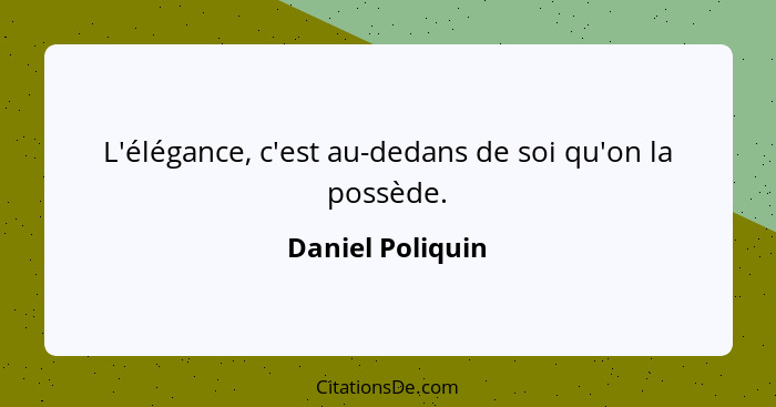 L'élégance, c'est au-dedans de soi qu'on la possède.... - Daniel Poliquin