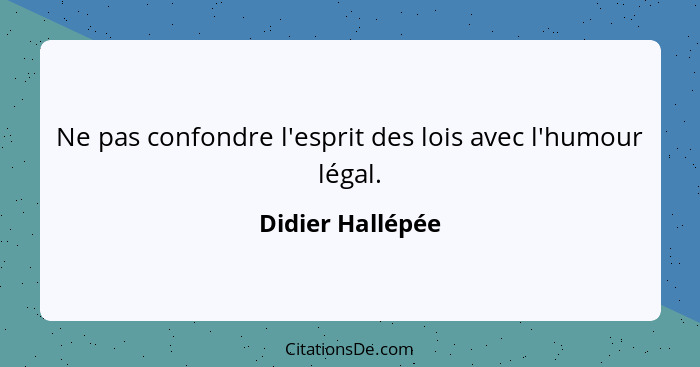 Ne pas confondre l'esprit des lois avec l'humour légal.... - Didier Hallépée