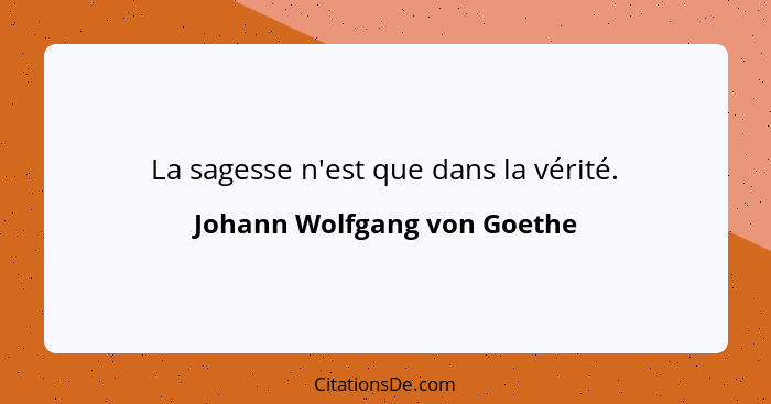 La sagesse n'est que dans la vérité.... - Johann Wolfgang von Goethe
