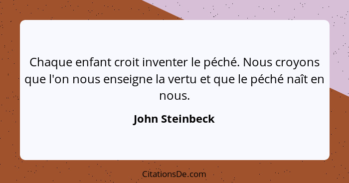 Chaque enfant croit inventer le péché. Nous croyons que l'on nous enseigne la vertu et que le péché naît en nous.... - John Steinbeck