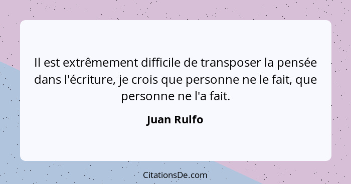 Il est extrêmement difficile de transposer la pensée dans l'écriture, je crois que personne ne le fait, que personne ne l'a fait.... - Juan Rulfo