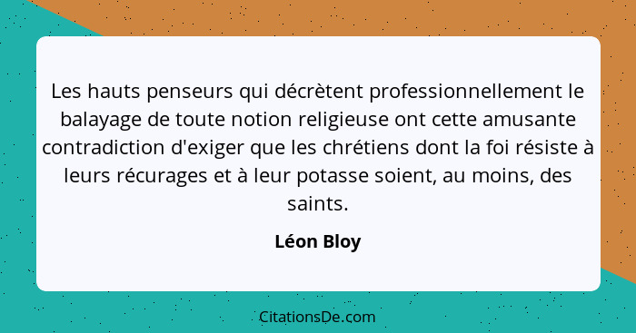 Les hauts penseurs qui décrètent professionnellement le balayage de toute notion religieuse ont cette amusante contradiction d'exiger que... - Léon Bloy