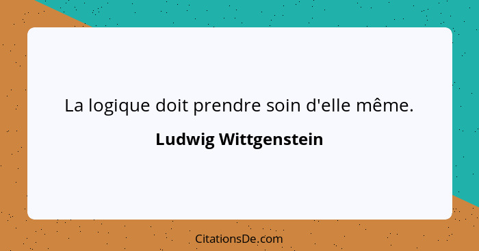 La logique doit prendre soin d'elle même.... - Ludwig Wittgenstein