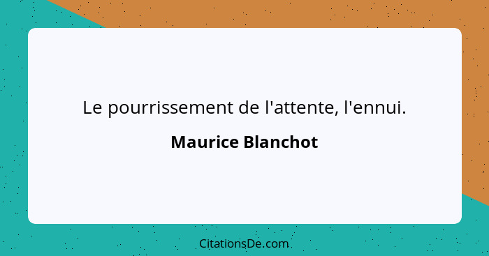 Le pourrissement de l'attente, l'ennui.... - Maurice Blanchot