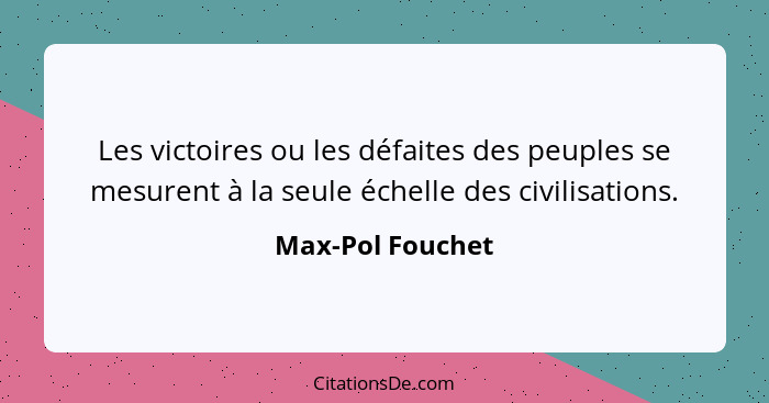 Les victoires ou les défaites des peuples se mesurent à la seule échelle des civilisations.... - Max-Pol Fouchet