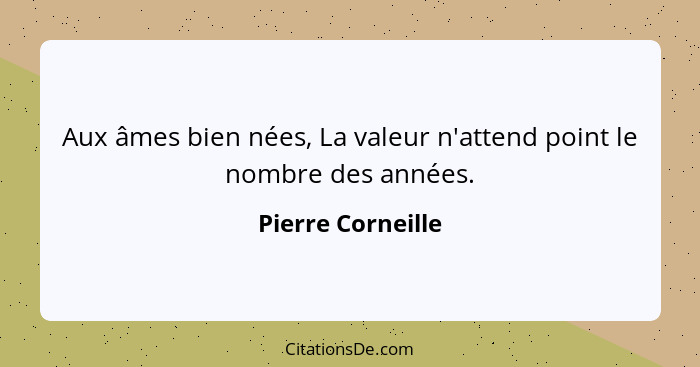 Aux âmes bien nées, La valeur n'attend point le nombre des années.... - Pierre Corneille