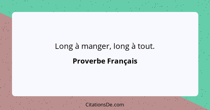 Long à manger, long à tout.... - Proverbe Français