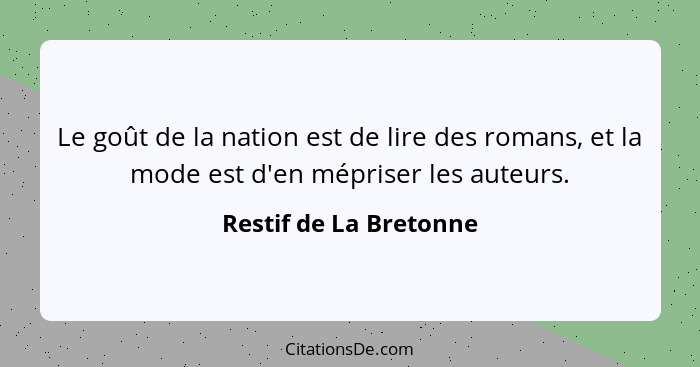 Le goût de la nation est de lire des romans, et la mode est d'en mépriser les auteurs.... - Restif de La Bretonne