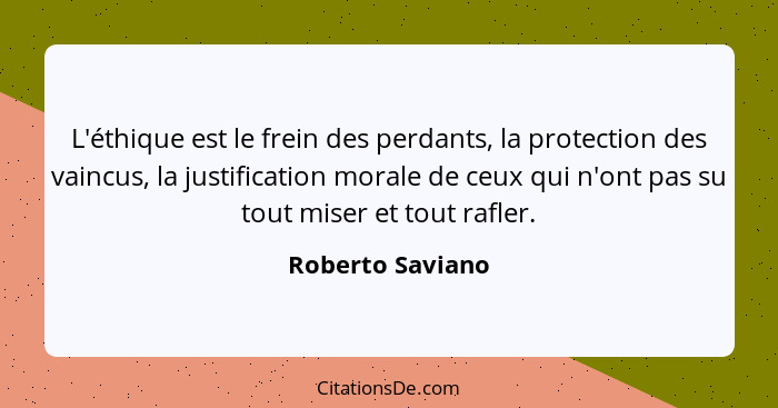 L'éthique est le frein des perdants, la protection des vaincus, la justification morale de ceux qui n'ont pas su tout miser et tout... - Roberto Saviano
