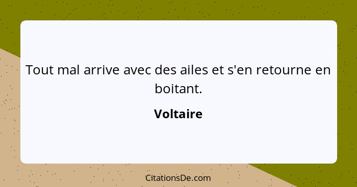 Tout mal arrive avec des ailes et s'en retourne en boitant.... - Voltaire