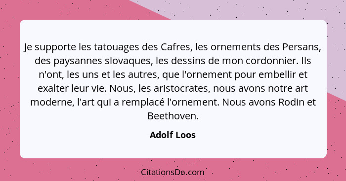 Je supporte les tatouages des Cafres, les ornements des Persans, des paysannes slovaques, les dessins de mon cordonnier. Ils n'ont, les u... - Adolf Loos