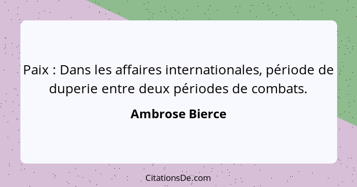 Paix : Dans les affaires internationales, période de duperie entre deux périodes de combats.... - Ambrose Bierce