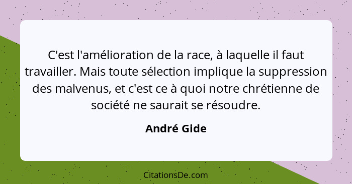 C'est l'amélioration de la race, à laquelle il faut travailler. Mais toute sélection implique la suppression des malvenus, et c'est ce à... - André Gide