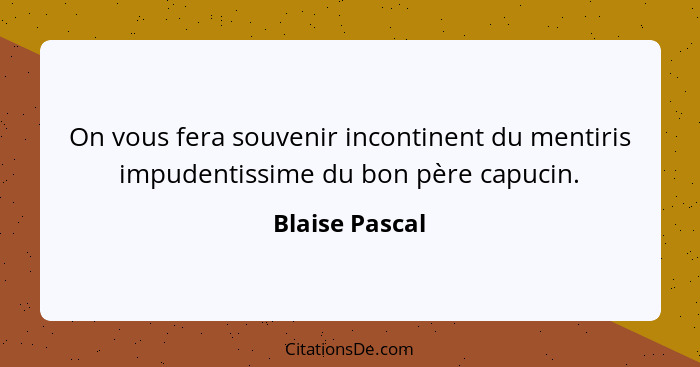 On vous fera souvenir incontinent du mentiris impudentissime du bon père capucin.... - Blaise Pascal