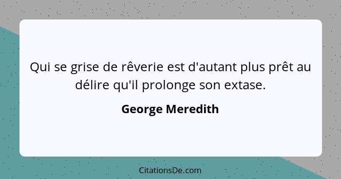 Qui se grise de rêverie est d'autant plus prêt au délire qu'il prolonge son extase.... - George Meredith