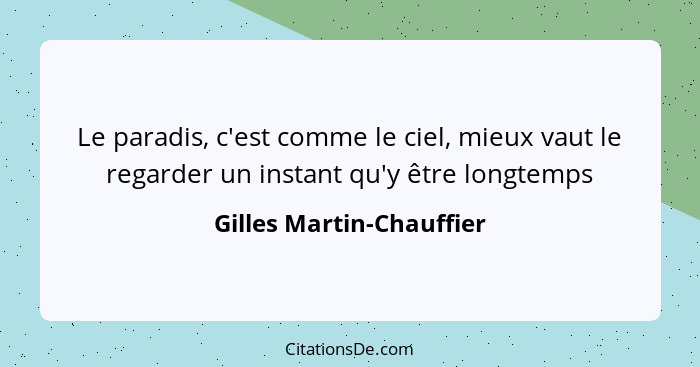 Le paradis, c'est comme le ciel, mieux vaut le regarder un instant qu'y être longtemps... - Gilles Martin-Chauffier