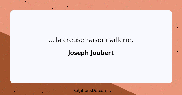 ... la creuse raisonnaillerie.... - Joseph Joubert