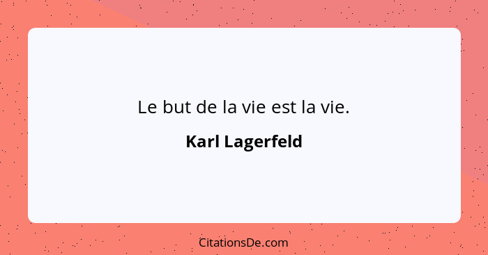 Le but de la vie est la vie.... - Karl Lagerfeld