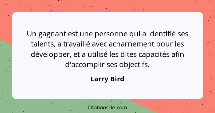 Un gagnant est une personne qui a identifié ses talents, a travaillé avec acharnement pour les développer, et a utilisé les dites capacit... - Larry Bird