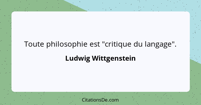 Toute philosophie est "critique du langage".... - Ludwig Wittgenstein
