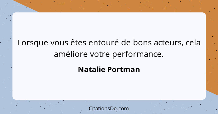 Lorsque vous êtes entouré de bons acteurs, cela améliore votre performance.... - Natalie Portman