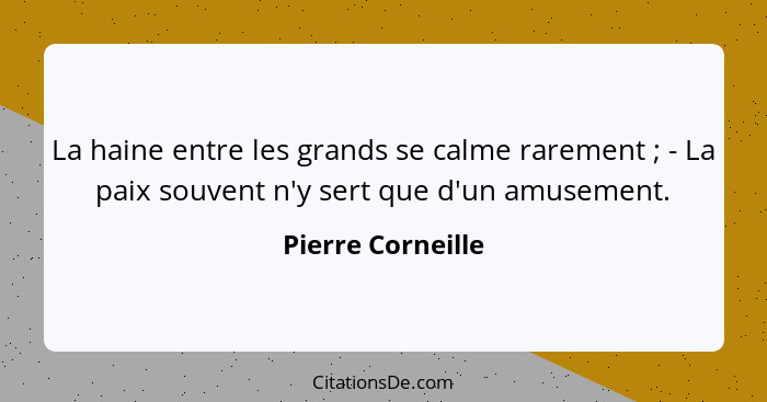 La haine entre les grands se calme rarement ; - La paix souvent n'y sert que d'un amusement.... - Pierre Corneille