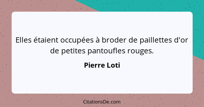 Elles étaient occupées à broder de paillettes d'or de petites pantoufles rouges.... - Pierre Loti