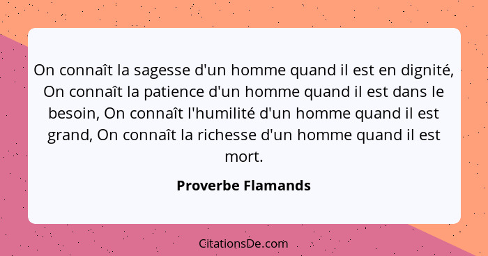 On connaît la sagesse d'un homme quand il est en dignité, On connaît la patience d'un homme quand il est dans le besoin, On connaî... - Proverbe Flamands