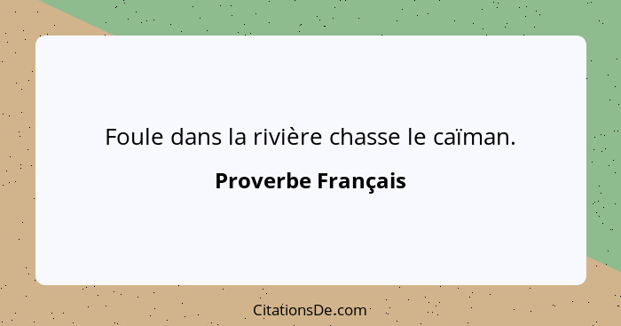 Foule dans la rivière chasse le caïman.... - Proverbe Français