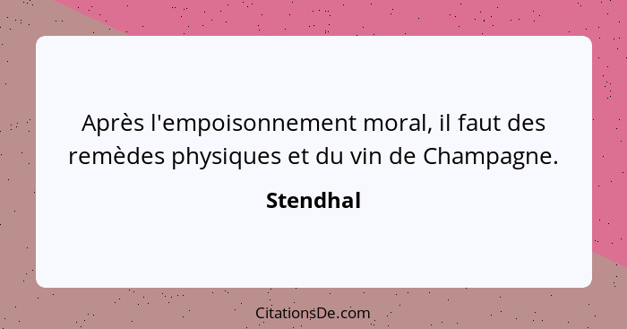 Après l'empoisonnement moral, il faut des remèdes physiques et du vin de Champagne.... - Stendhal