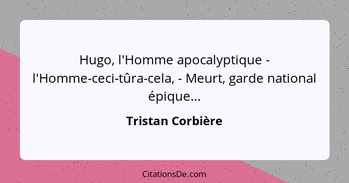 Hugo, l'Homme apocalyptique - l'Homme-ceci-tûra-cela, - Meurt, garde national épique...... - Tristan Corbière