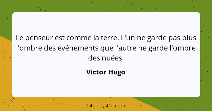 Le penseur est comme la terre. L'un ne garde pas plus l'ombre des événements que l'autre ne garde l'ombre des nuées.... - Victor Hugo