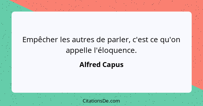 Empêcher les autres de parler, c'est ce qu'on appelle l'éloquence.... - Alfred Capus