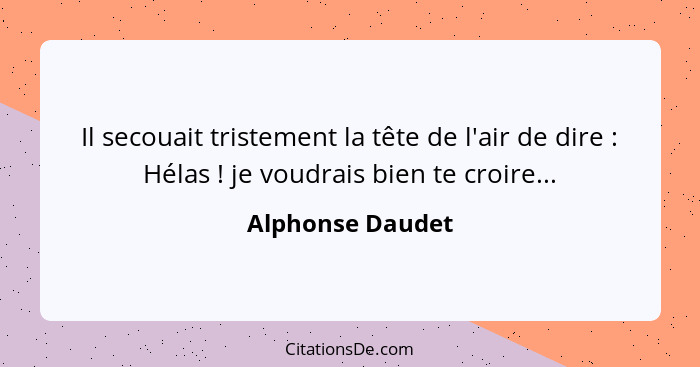 Il secouait tristement la tête de l'air de dire : Hélas ! je voudrais bien te croire...... - Alphonse Daudet