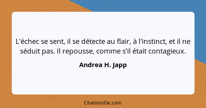 L'échec se sent, il se détecte au flair, à l'instinct, et il ne séduit pas. Il repousse, comme s'il était contagieux.... - Andrea H. Japp