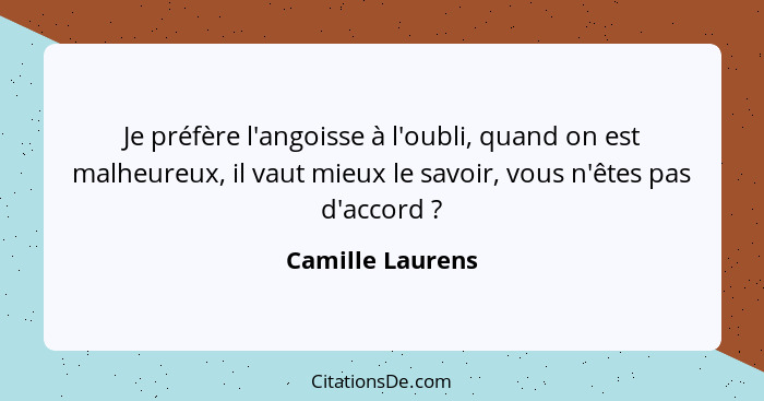 Je préfère l'angoisse à l'oubli, quand on est malheureux, il vaut mieux le savoir, vous n'êtes pas d'accord ?... - Camille Laurens