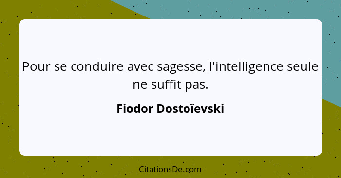 Pour se conduire avec sagesse, l'intelligence seule ne suffit pas.... - Fiodor Dostoïevski