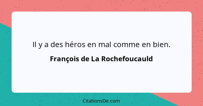 Il y a des héros en mal comme en bien.... - François de La Rochefoucauld